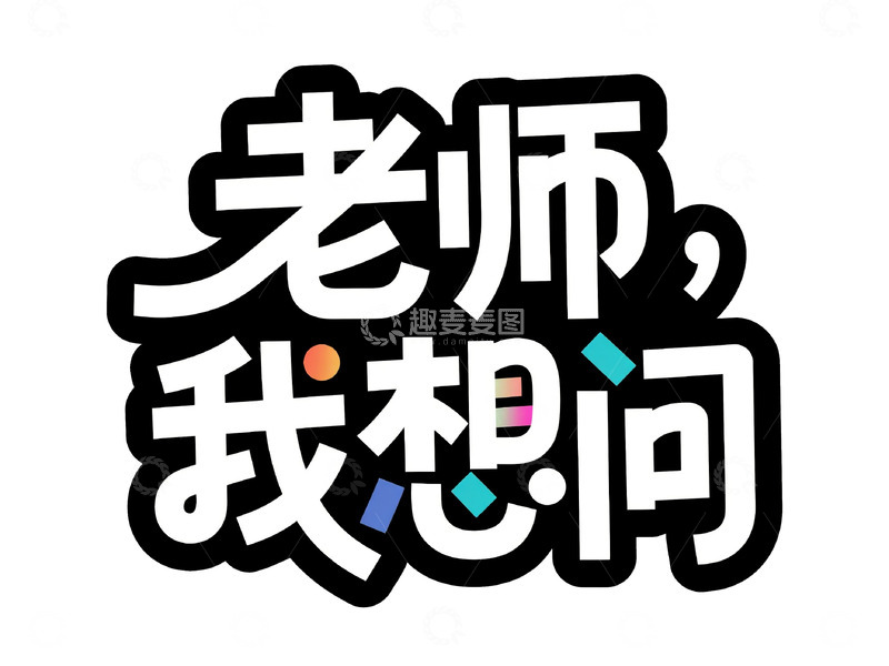 高清大图下载【趣麦麦图】&ldquo;老师，我想问&rdquo; 炫彩艺术字体